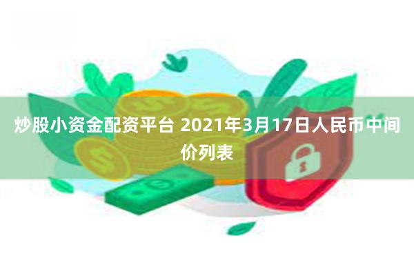 炒股小资金配资平台 2021年3月17日人民币中间价列表