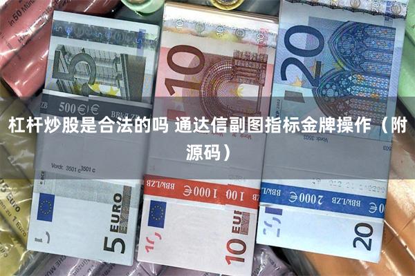 杠杆炒股是合法的吗 通达信副图指标金牌操作（附源码）