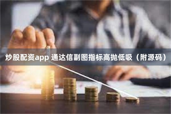 炒股配资app 通达信副图指标高抛低吸（附源码）