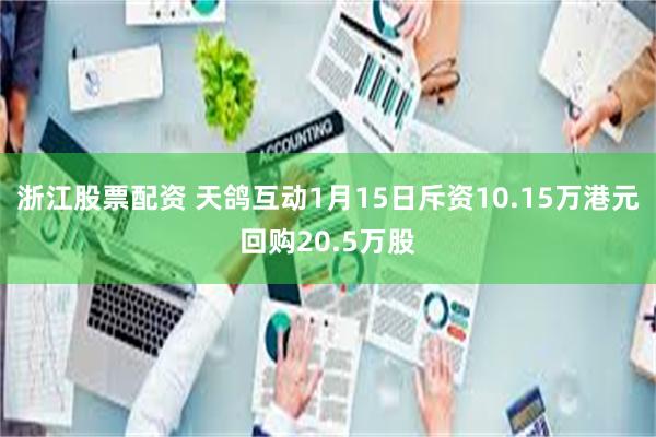 浙江股票配资 天鸽互动1月15日斥资10.15万港元回购20.5万股