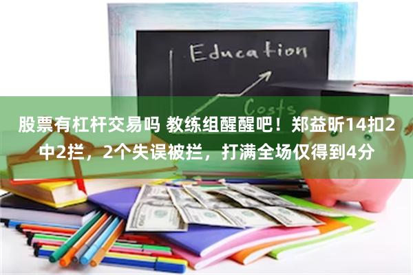 股票有杠杆交易吗 教练组醒醒吧！郑益昕14扣2中2拦，2个失误被拦，打满全场仅得到4分