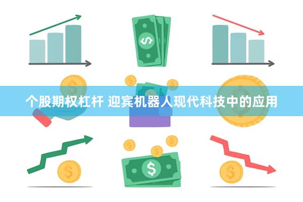 个股期权杠杆 迎宾机器人现代科技中的应用