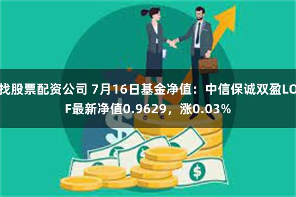 找股票配资公司 7月16日基金净值：中信保诚双盈LOF最新净值0.9629，涨0.03%