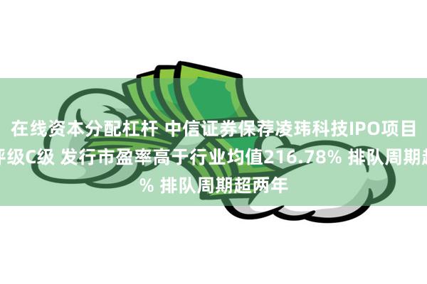 在线资本分配杠杆 中信证券保荐凌玮科技IPO项目质量评级C级 发行市盈率高于行业均值216.78% 排队周期超两年