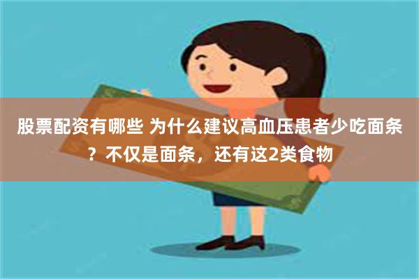 股票配资有哪些 为什么建议高血压患者少吃面条？不仅是面条，还有这2类食物