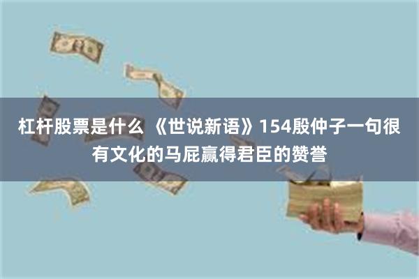 杠杆股票是什么 《世说新语》154殷仲子一句很有文化的马屁赢得君臣的赞誉