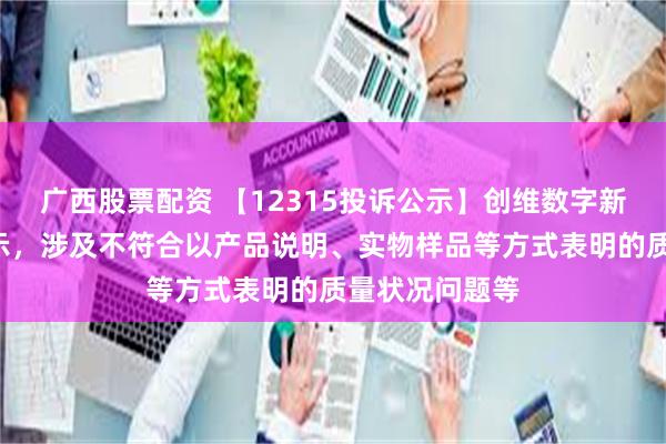 广西股票配资 【12315投诉公示】创维数字新增2件投诉公示，涉及不符合以产品说明、实物样品等方式表明的质量状况问题等