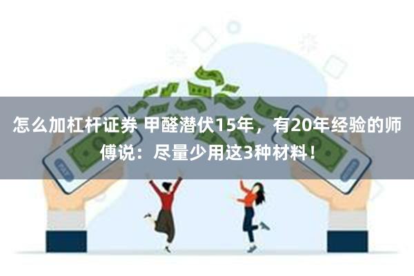 怎么加杠杆证券 甲醛潜伏15年，有20年经验的师傅说：尽量少用这3种材料！