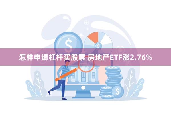 怎样申请杠杆买股票 房地产ETF涨2.76%