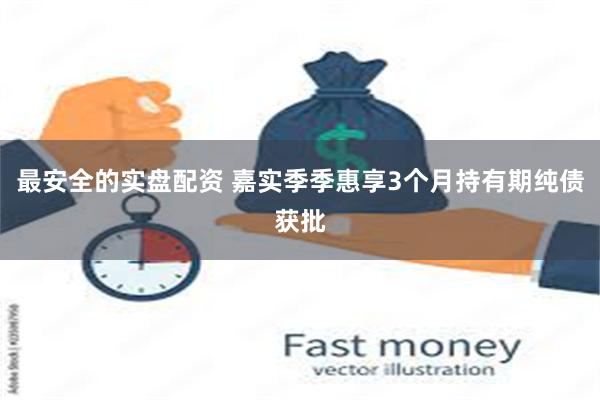 最安全的实盘配资 嘉实季季惠享3个月持有期纯债获批