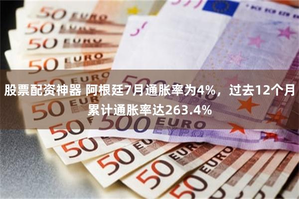 股票配资神器 阿根廷7月通胀率为4%，过去12个月累计通胀率达263.4%