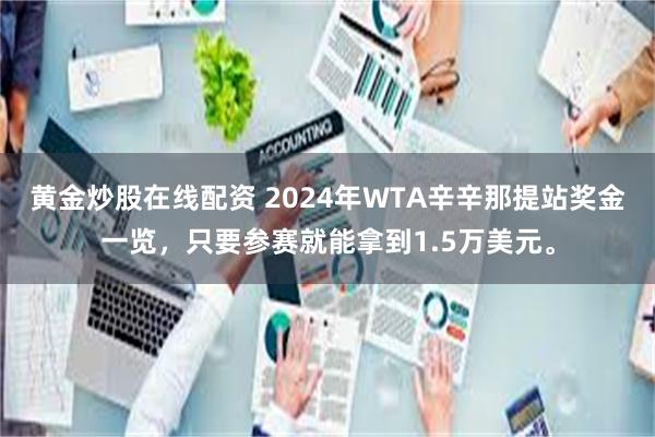 黄金炒股在线配资 2024年WTA辛辛那提站奖金一览，只要参赛就能拿到1.5万美元。