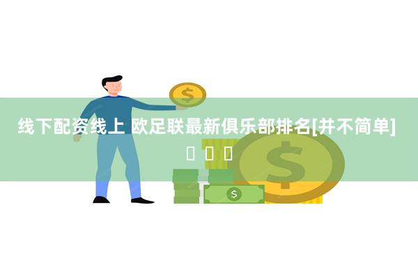 线下配资线上 欧足联最新俱乐部排名[并不简单] ​​​