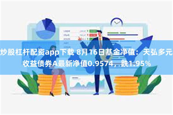 炒股杠杆配资app下载 8月16日基金净值：天弘多元收益债券A最新净值0.9574，跌1.95%