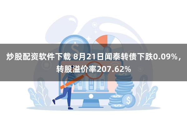 炒股配资软件下载 8月21日闻泰转债下跌0.09%，转股溢价率207.62%