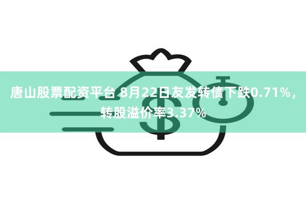 唐山股票配资平台 8月22日友发转债下跌0.71%，转股溢价率3.37%