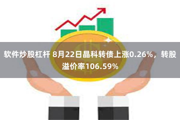 软件炒股杠杆 8月22日晶科转债上涨0.26%，转股溢价率106.59%