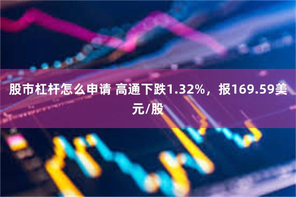 股市杠杆怎么申请 高通下跌1.32%，报169.59美元/股