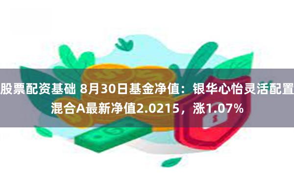 股票配资基础 8月30日基金净值：银华心怡灵活配置混合A最新净值2.0215，涨1.07%