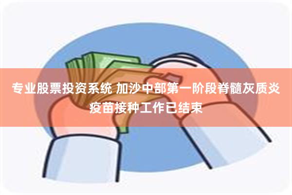 专业股票投资系统 加沙中部第一阶段脊髓灰质炎疫苗接种工作已结束