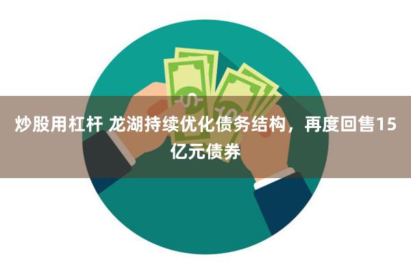 炒股用杠杆 龙湖持续优化债务结构，再度回售15亿元债券