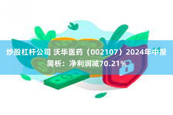 炒股杠杆公司 沃华医药（002107）2024年中报简析：净利润减70.21%