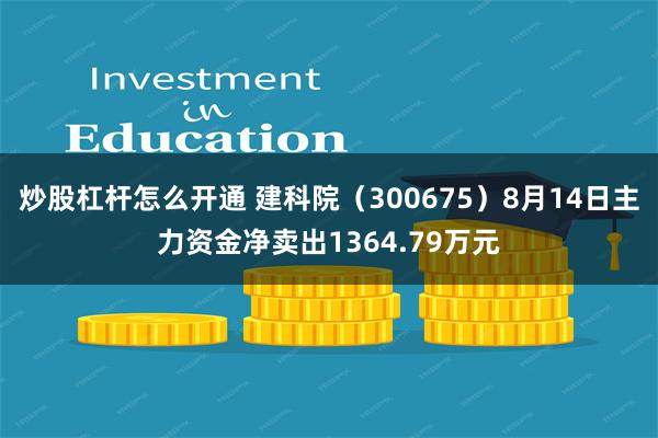 炒股杠杆怎么开通 建科院（300675）8月14日主力资金净卖出1364.79万元