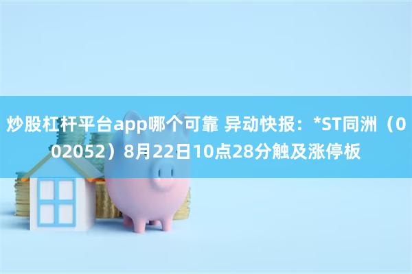 炒股杠杆平台app哪个可靠 异动快报：*ST同洲（002052）8月22日10点28分触及涨停板