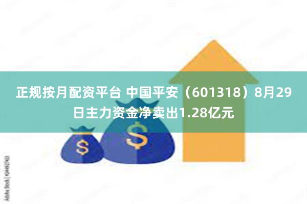 正规按月配资平台 中国平安（601318）8月29日主力资金净卖出1.28亿元