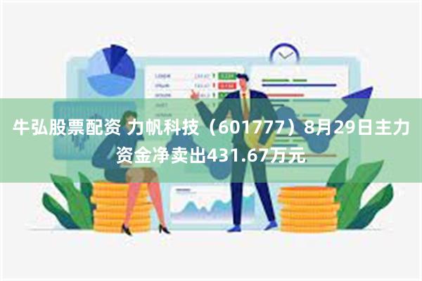 牛弘股票配资 力帆科技（601777）8月29日主力资金净卖出431.67万元