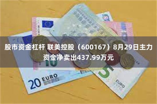 股市资金杠杆 联美控股（600167）8月29日主力资金净卖出437.99万元