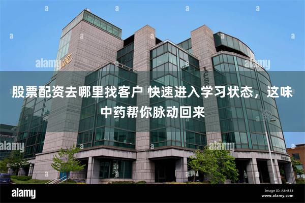 股票配资去哪里找客户 快速进入学习状态，这味中药帮你脉动回来