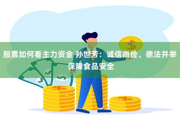 股票如何看主力资金 孙世芳：诚信尚俭、德法并举 保障食品安全