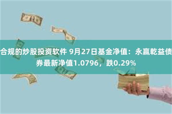 合规的炒股投资软件 9月27日基金净值：永赢乾益债券最新净值1.0796，跌0.29%