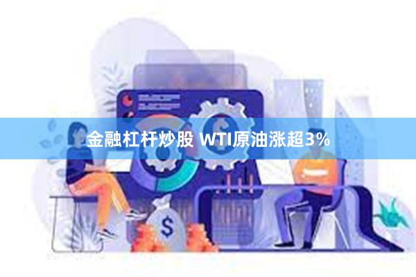 金融杠杆炒股 WTI原油涨超3%