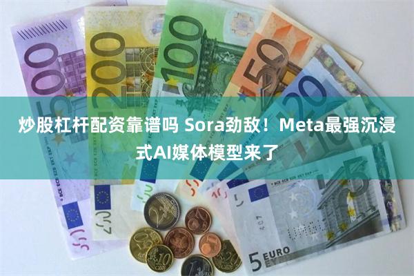 炒股杠杆配资靠谱吗 Sora劲敌！Meta最强沉浸式AI媒体模型来了