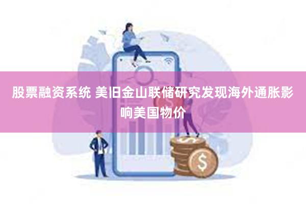 股票融资系统 美旧金山联储研究发现海外通胀影响美国物价