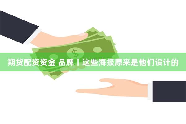 期货配资资金 品牌丨这些海报原来是他们设计的