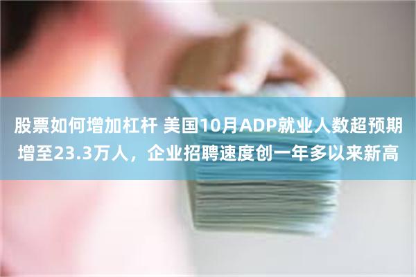 股票如何增加杠杆 美国10月ADP就业人数超预期增至23.3万人，企业招聘速度创一年多以来新高