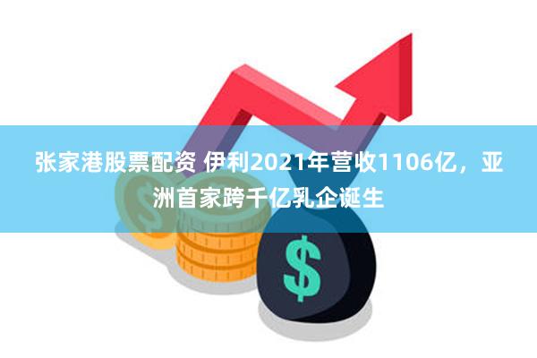 张家港股票配资 伊利2021年营收1106亿，亚洲首家跨千亿乳企诞生