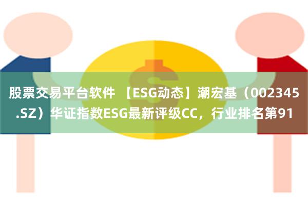 股票交易平台软件 【ESG动态】潮宏基（002345.SZ）华证指数ESG最新评级CC，行业排名第91