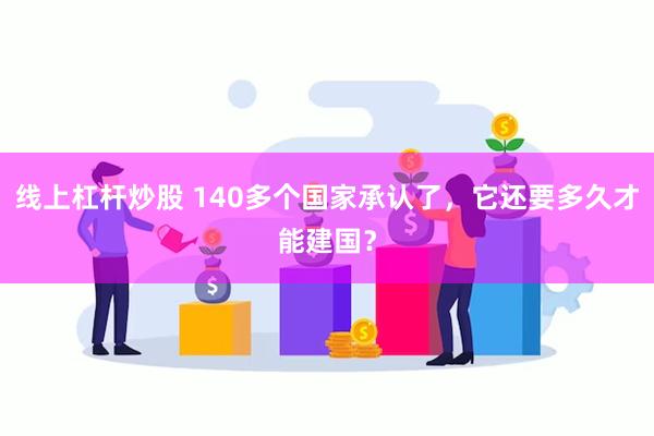 线上杠杆炒股 140多个国家承认了，它还要多久才能建国？