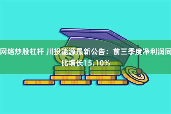 网络炒股杠杆 川投能源最新公告：前三季度净利润同比增长15.10%