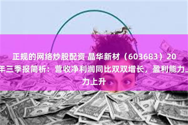 正规的网络炒股配资 晶华新材（603683）2024年三季报简析：营收净利润同比双双增长，盈利能力上升