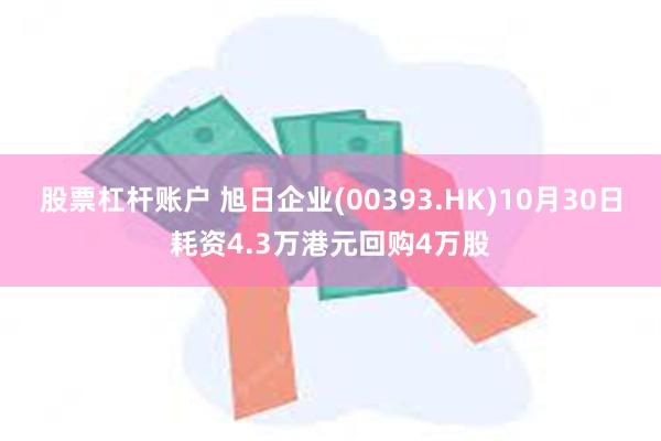 股票杠杆账户 旭日企业(00393.HK)10月30日耗资4.3万港元回购4万股