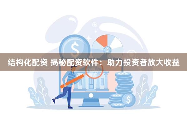 结构化配资 揭秘配资软件：助力投资者放大收益