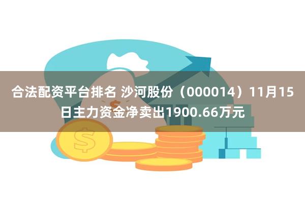 合法配资平台排名 沙河股份（000014）11月15日主力资金净卖出1900.66万元