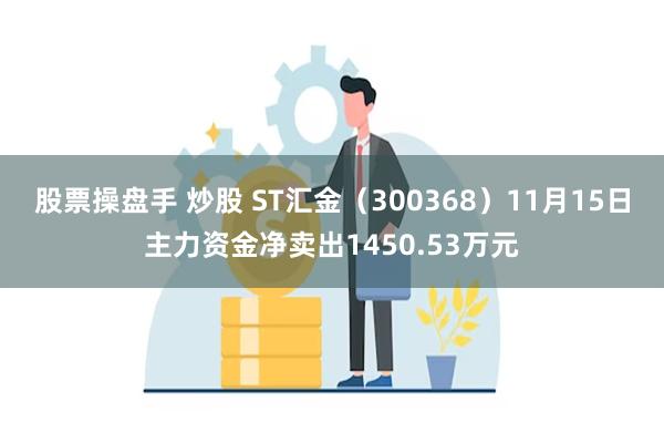 股票操盘手 炒股 ST汇金（300368）11月15日主力资金净卖出1450.53万元