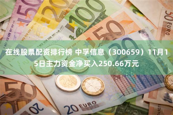 在线股票配资排行榜 中孚信息（300659）11月15日主力资金净买入250.66万元