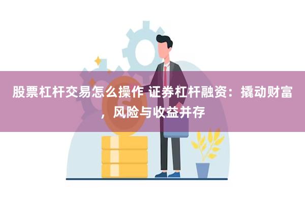 股票杠杆交易怎么操作 证券杠杆融资：撬动财富，风险与收益并存